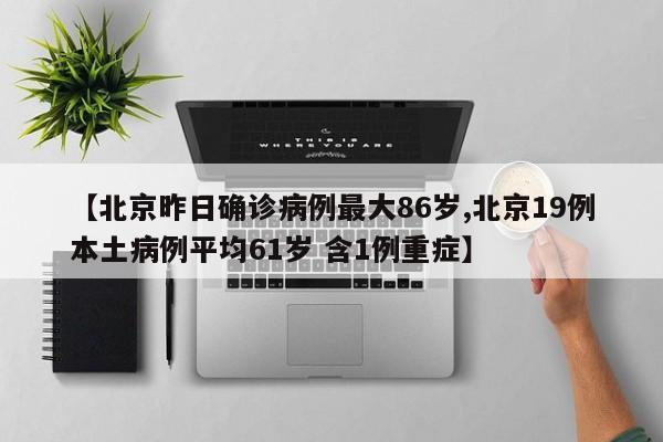 【北京昨日确诊病例最大86岁,北京19例本土病例平均61岁 含1例重症】