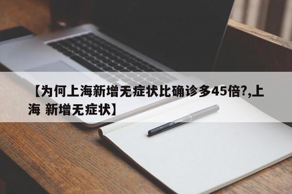 【为何上海新增无症状比确诊多45倍?,上海 新增无症状】