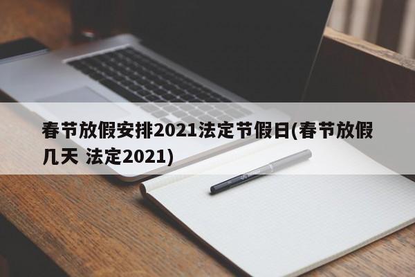 春节放假安排2021法定节假日(春节放假几天 法定2021)