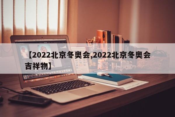 【2022北京冬奥会,2022北京冬奥会吉祥物】