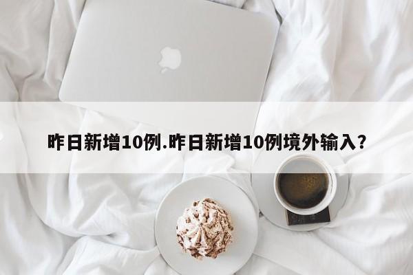 昨日新增10例.昨日新增10例境外输入?