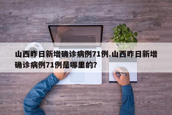 山西昨日新增确诊病例71例.山西昨日新增确诊病例71例是哪里的?