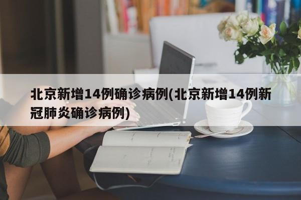 北京新增14例确诊病例(北京新增14例新冠肺炎确诊病例)