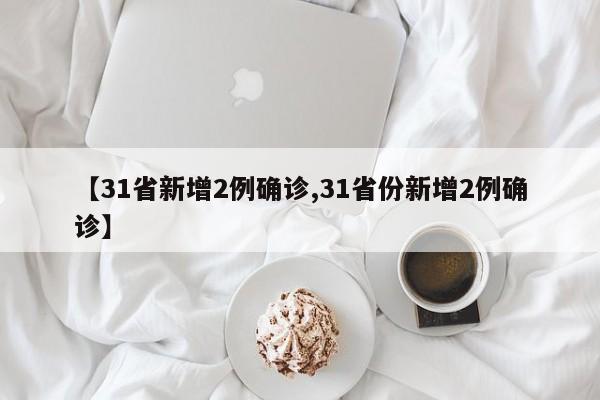 【31省新增2例确诊,31省份新增2例确诊】
