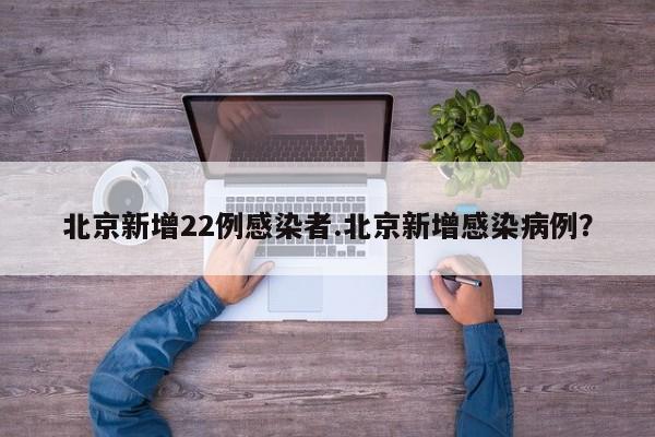 北京新增22例感染者.北京新增感染病例?