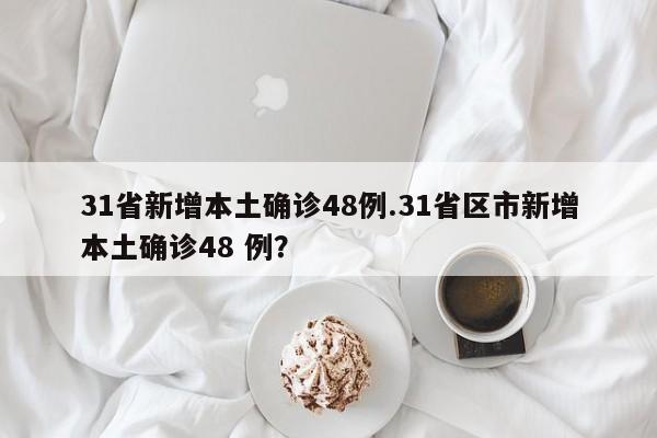 31省新增本土确诊48例.31省区市新增本土确诊48 例?