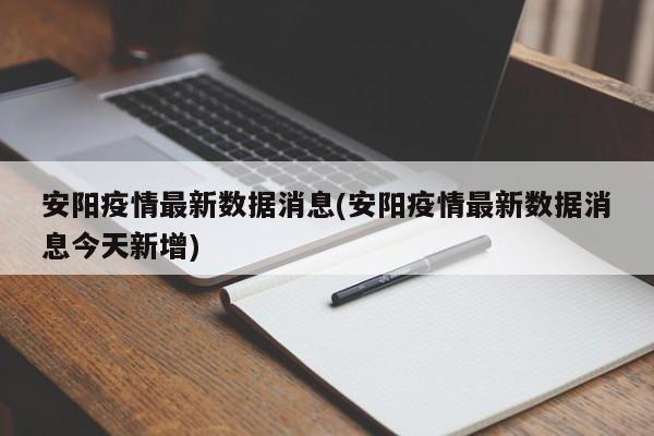 安阳疫情最新数据消息(安阳疫情最新数据消息今天新增)