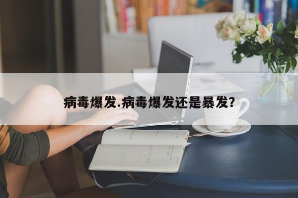 病毒爆发.病毒爆发还是暴发?