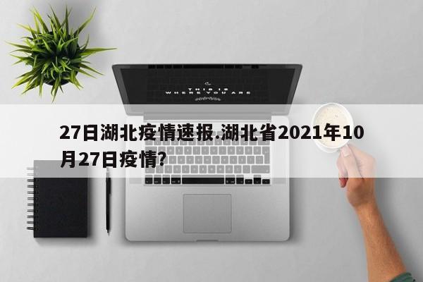 27日湖北疫情速报.湖北省2021年10月27日疫情?