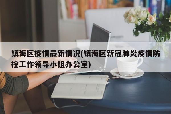 镇海区疫情最新情况(镇海区新冠肺炎疫情防控工作领导小组办公室)