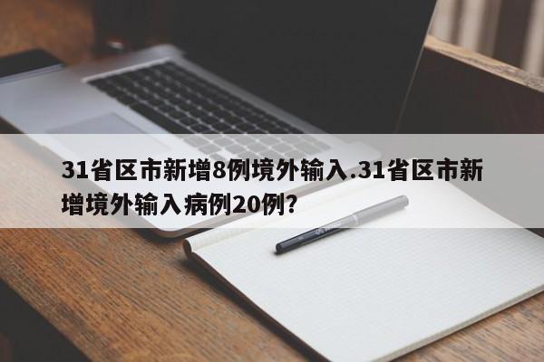 31省区市新增8例境外输入.31省区市新增境外输入病例20例?