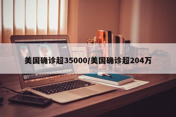 美国确诊超35000/美国确诊超204万
