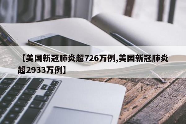 【美国新冠肺炎超726万例,美国新冠肺炎超2933万例】