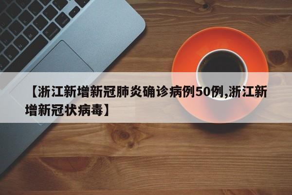 【浙江新增新冠肺炎确诊病例50例,浙江新增新冠状病毒】